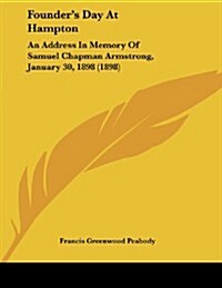 Founders Day at Hampton: An Address in Memory of Samuel Chapman Armstrong, January 30, 1898 (1898) (Paperback)