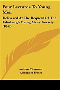 Four Lectures to Young Men: Delivered at the Request of the Edinburgh Young Mens Society (1842) (Paperback)