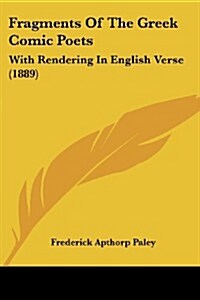 Fragments of the Greek Comic Poets: With Rendering in English Verse (1889) (Paperback)
