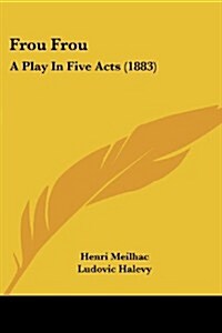 Frou Frou: A Play in Five Acts (1883) (Paperback)