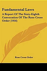 Fundamental Laws: A Report of the Sixty-Eighth Convocation of the Rose Cross Order (1916) (Paperback)