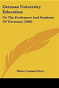 German University Education: Or the Professors and Students of Germany (1846) (Paperback)