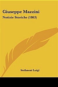 Giuseppe Mazzini: Notizie Storiche (1863) (Paperback)