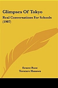 Glimpses of Tokyo: Real Conversations for Schools (1907) (Paperback)