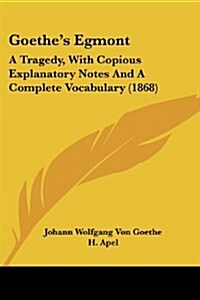 Goethes Egmont: A Tragedy, with Copious Explanatory Notes and a Complete Vocabulary (1868) (Paperback)