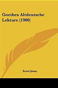 Goethes Altdeutsche Lekture (1900) (Paperback)