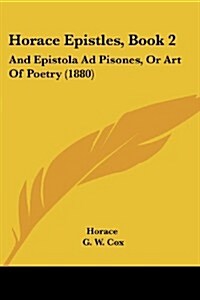 Horace Epistles, Book 2: And Epistola Ad Pisones, or Art of Poetry (1880) (Paperback)