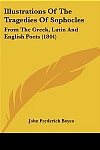 Illustrations of the Tragedies of Sophocles: From the Greek, Latin and English Poets (1844) (Paperback)