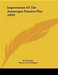 Impressions of the Ammergau Passion-Play (1870) (Paperback)