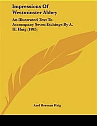 Impressions of Westminster Abbey: An Illustrated Text to Accompany Seven Etchings by A. H. Haig (1885) (Paperback)