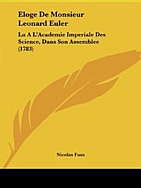 Eloge de Monsieur Leonard Euler: Lu A LAcademie Imperiale Des Science, Dans Son Assemblee (1783) (Paperback)