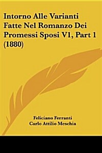 Intorno Alle Varianti Fatte Nel Romanzo Dei Promessi Sposi V1, Part 1 (1880) (Paperback)