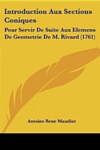 Introduction Aux Sections Coniques: Pour Servir de Suite Aux Elemens de Geometrie de M. Rivard (1761) (Paperback)
