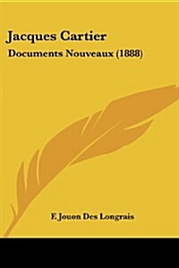 Jacques Cartier: Documents Nouveaux (1888) (Paperback)