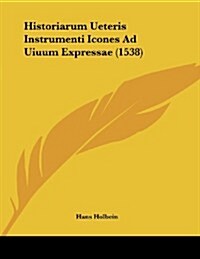 Historiarum Ueteris Instrumenti Icones Ad Uiuum Expressae (1538) (Paperback)