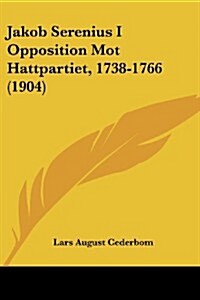 Jakob Serenius I Opposition Mot Hattpartiet, 1738-1766 (1904) (Paperback)