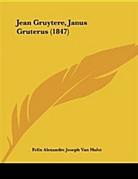 Jean Gruytere, Janus Gruterus (1847) (Paperback)