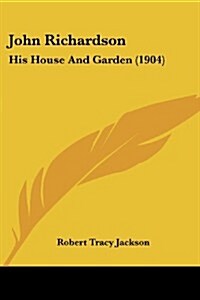 John Richardson: His House and Garden (1904) (Paperback)