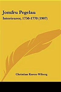 Jomfru Pegelau: Interieurer, 1750-1770 (1907) (Paperback)