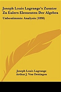 Joseph Louis Lagranges Zusatze Zu Eulers Elementen Der Algebra: Unbestimmte Analysis (1898) (Paperback)