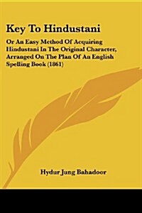 Key to Hindustani: Or an Easy Method of Acquiring Hindustani in the Original Character, Arranged on the Plan of an English Spelling Book (Paperback)