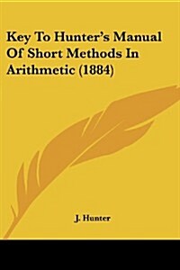 Key to Hunters Manual of Short Methods in Arithmetic (1884) (Paperback)