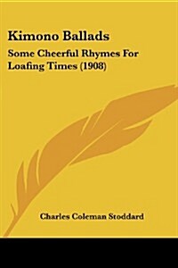 Kimono Ballads: Some Cheerful Rhymes for Loafing Times (1908) (Paperback)