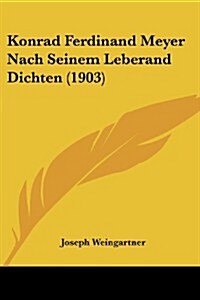 Konrad Ferdinand Meyer Nach Seinem Leberand Dichten (1903) (Paperback)