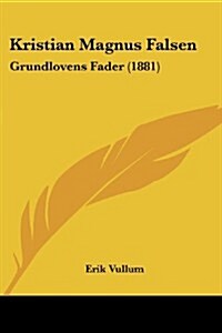 Kristian Magnus Falsen: Grundlovens Fader (1881) (Paperback)
