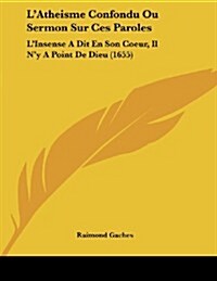 LAtheisme Confondu Ou Sermon Sur Ces Paroles: LInsense a Dit En Son Coeur, Il Ny a Point de Dieu (1655) (Paperback)