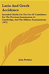 Latin and Greek Accidence: Intended Chiefly for the Use of Candidates for the Previous Examination at Cambridge, and the Military Examinations (1 (Paperback)