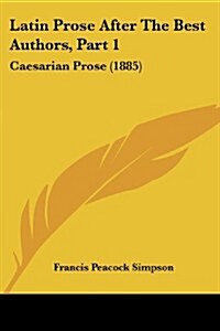 Latin Prose After the Best Authors, Part 1: Caesarian Prose (1885) (Paperback)