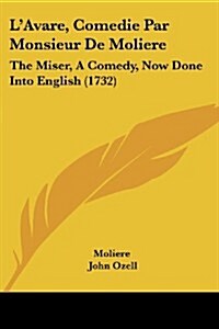 LAvare, Comedie Par Monsieur de Moliere: The Miser, a Comedy, Now Done Into English (1732) (Paperback)