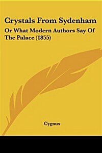 Crystals from Sydenham: Or What Modern Authors Say of the Palace (1855) (Paperback)
