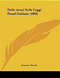 Delle Armi Nelle Leggi Penali Italiane (1899) (Paperback)