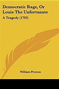 Democratic Rage, or Louis the Unfortunate: A Tragedy (1793) (Paperback)