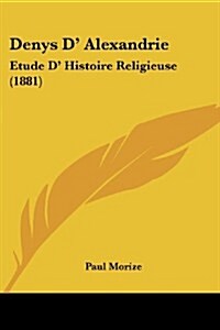 Denys D Alexandrie: Etude D Histoire Religieuse (1881) (Paperback)