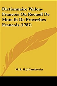 Dictionnaire Walon-Francois Ou Recueil de Mots Et de Proverbes Francois (1787) (Paperback)