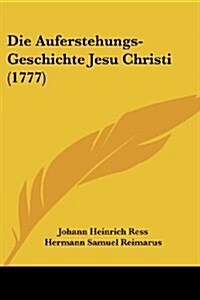 Die Auferstehungs-Geschichte Jesu Christi (1777) (Paperback)