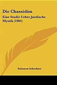 Die Chassidim: Eine Studie Ueber Juedische Mystik (1904) (Paperback)