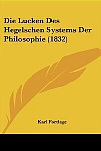 Die Lucken Des Hegelschen Systems Der Philosophie (1832) (Paperback)