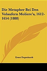 Die Metapher Bei Den Volaufern Molieres, 1612-1654 (1888) (Paperback)