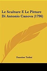 Le Sculture E Le Pitture Di Antonio Canova (1796) (Paperback)