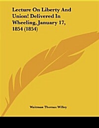 Lecture on Liberty and Union! Delivered in Wheeling, January 17, 1854 (1854) (Paperback)