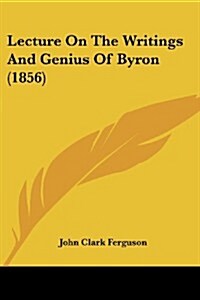 Lecture on the Writings and Genius of Byron (1856) (Paperback)