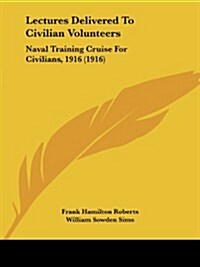 Lectures Delivered to Civilian Volunteers: Naval Training Cruise for Civilians, 1916 (1916) (Paperback)