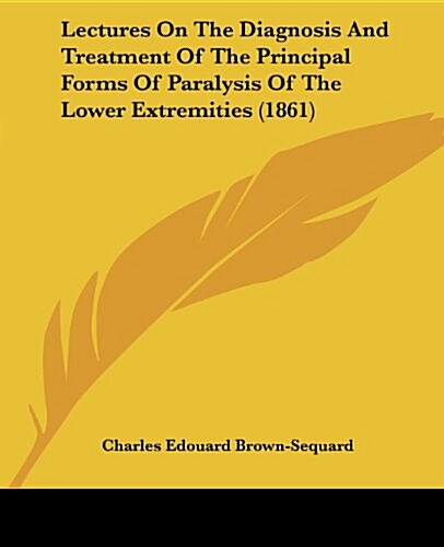 Lectures on the Diagnosis and Treatment of the Principal Forms of Paralysis of the Lower Extremities (1861) (Paperback)
