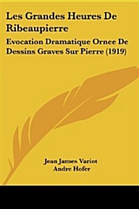 Les Grandes Heures de Ribeaupierre: Evocation Dramatique Ornee de Dessins Graves Sur Pierre (1919) (Paperback)