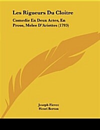 Les Rigueurs Du Cloitre: Comedie En Deux Actes, En Prose, Melee DAriettes (1793) (Paperback)
