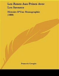 Les Roses Aux Prises Avec Les Savants: Histoire DUne Monographie (1888) (Paperback)